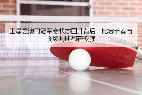 王曼昱澳门冠军赛状态回升背后，比赛节奏与临场判断都在变强